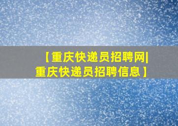 【重庆快递员招聘网|重庆快递员招聘信息】